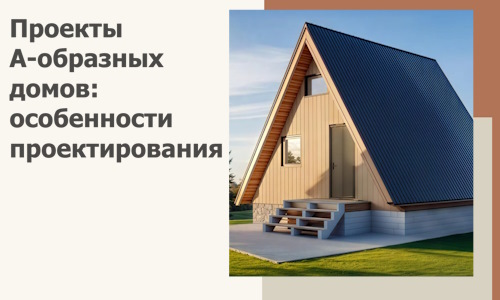 Проекты А-образных домов: особенности проектирования и строительства в Белове